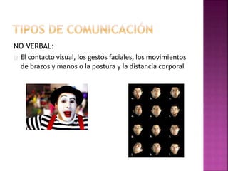 NO VERBAL:
El contacto visual, los gestos faciales, los movimientos
de brazos y manos o la postura y la distancia corporal
 