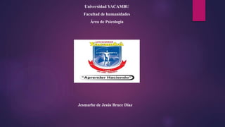 Universidad YACAMBU
Facultad de humanidades
Área de Psicología
Jesmarhe de Jesús Bruce Díaz
 