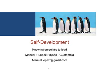 Self-Development
    Knowing ourselves to lead
Manuel F Lopez F/Usac - Guatemala
    Manuel.lopezf@gmail.com

               1
 