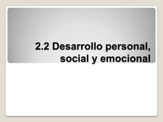 2.2 Desarrollo personal, social y emocional 