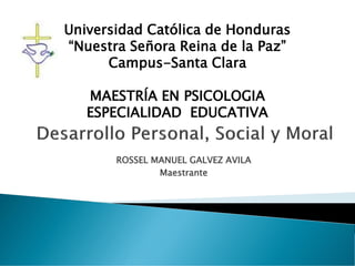 ROSSEL MANUEL GALVEZ AVILA
Maestrante
Universidad Católica de Honduras
“Nuestra Señora Reina de la Paz”
Campus-Santa Clara
MAESTRÍA EN PSICOLOGIA
ESPECIALIDAD EDUCATIVA
 