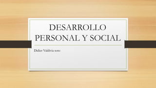DESARROLLO
PERSONAL Y SOCIAL
Didier Valdivia soto
 