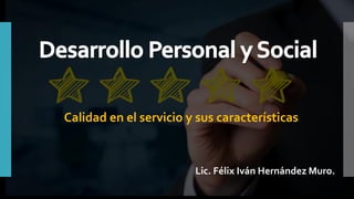 Calidad en el servicio y sus características
Lic. Félix Iván Hernández Muro.
 