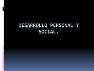 DESARROLLO PERSONAL Y
SOCIAL.
 