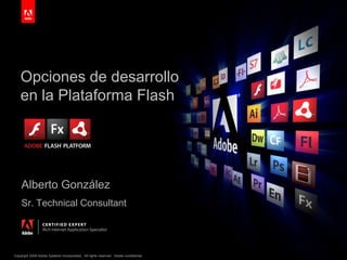 Opciones de desarrollo en la Plataforma Flash Alberto González Sr. Technical Consultant 