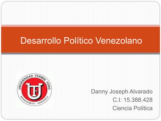 Danny Joseph Alvarado
C.I: 15.388.428
Ciencia Política
Desarrollo Político Venezolano
 