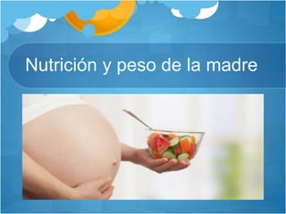 Nutrición y peso de la madre
 