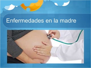 Enfermedades en la madre
 