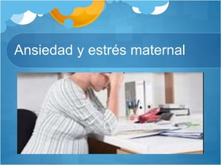 Ansiedad y estrés maternal
 