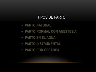 TIPOS DE PARTO
• PARTO NATURAL
• PARTO NORMAL CON ANESTESIA
• PARTO EN EL AGUA
• PARTO INSTRUMENTAL
• PARTO POR CESÁREA
 