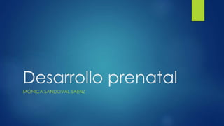 Desarrollo prenatal
MÓNICA SANDOVAL SAENZ
 