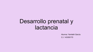 Desarrollo prenatal y
lactancia
Alumna: Yamileth García
C.I: 143350170
 