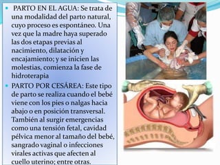  PARTO EN EL AGUA: Se trata de
una modalidad del parto natural,
cuyo proceso es espontáneo. Una
vez que la madre haya sup...