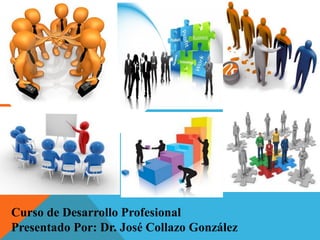 Curso de Desarrollo Profesional
Presentado Por: Dr. José Collazo González
 