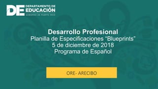 ORE- ARECIBO
Desarrollo Profesional
Planilla de Especificaciones “Blueprints”
5 de diciembre de 2018
Programa de Español
 