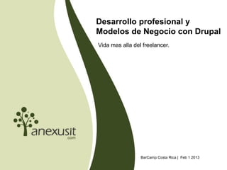 Desarrollo profesional y
Modelos de Negocio con Drupal
Vida mas alla del freelancer.




                 BarCamp Costa Rica | Feb 1 2013
 