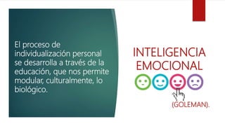 El proceso de
individualización personal
se desarrolla a través de la
educación, que nos permite
modular, culturalmente, lo
biológico.
INTELIGENCIA
EMOCIONAL
(GOLEMAN).
 