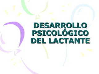 DESARROLLODESARROLLO
PSICOLÓGICOPSICOLÓGICO
DEL LACTANTEDEL LACTANTE
 
