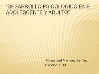 “DESARROLLO PSICOLÓGICO EN EL
ADOLESCENTE Y ADULTO”
•Mirian Itzel Martínez Benítez
Psicología TM
 