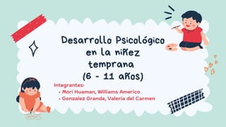 Desarrollo Psicológico
en la niñez
temprana
(6 - 11 años)
Mori Huaman, Williams Americo
Gonzalez Grande, Valeria del Carmen
Integrantes:
 