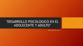 "DESARROLLO PSICOLOGICO EN EL
ADOLECENTE Y ADULTO"
DENISSE ARELLANO LLANAS
 