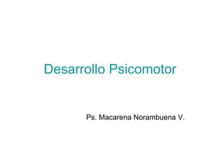 Desarrollo Psicomotor Ps. Macarena Norambuena V. 