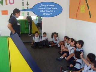 ¿Porqué creen
que es importante
saber lanzar y
atrapar?

 