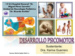 +I.V.S.S Hospital General “Dr.
Miguel Pérez Carreño”
Unidad de Neurología Pediátrica
“Dr. Ricardo Archila”
Sustentante:
Dra. Karina Guerrero
Residente de 1re año neurología pediátrica
Caracas, Distrito Capital. Abril 2021
 