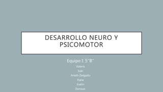 DESARROLLO NEURO Y
PSICOMOTOR
Equipo I: 5’’B’’
Valeria
Iván
Arleth Delgado
Katia
Evelin
Denisse.
 