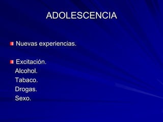 ADOLESCENCIA


Nuevas experiencias.

Excitación.
Alcohol.
Tabaco.
Drogas.
Sexo.
 