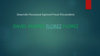 Desarrollo Psicosexual Sigmund Freud (Psicoanálisis)
DAVID ANDRES FLOREZ FLOREZ
 