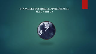 ETAPAS DEL DESARROLLO PSICOSEXUAL
SEGÚN FREUD
 