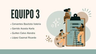 EQUIPO 3
Cervantes Bautista Valeria
Garrido Acosta Karla
Guillen Calvo Alondra
López Caamal Ricardo
 