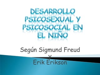 DESARROLLO PSICOSEXUAL Y PSICOSOCIAL EN  EL NIÑO Según Sigmund Freud  y  Erik Erikson 