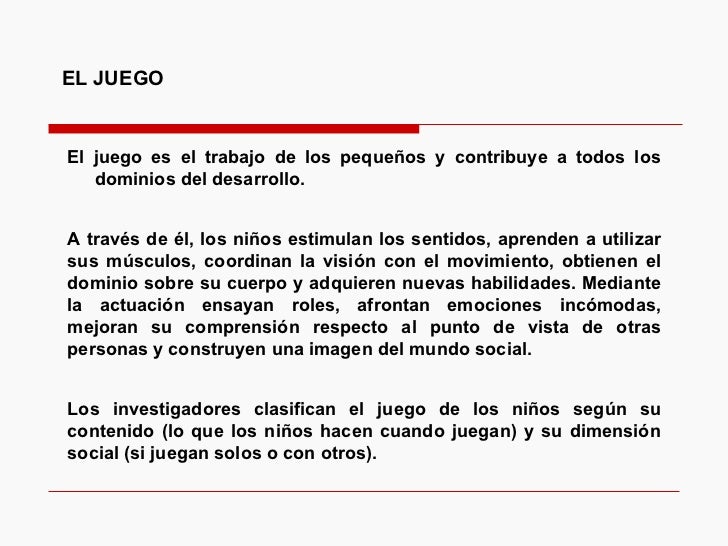 EL JUEGO El juego es el trabajo de los pequeños y contribuye a todos los dominios del desarrollo.  A través de él, los niñ...