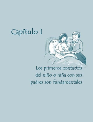 Capítulo I



        Los primeros contactos
        del niño o niña con sus
      padres son fundamentales




      11
 