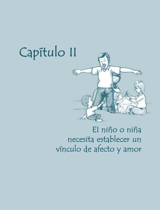 Capítulo II




                 EI niño o niña
          necesita establecer un
       vínculo de afecto y amor




      19
 