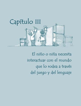 Capítulo III



         El niño o niña necesita
      interactuar con el mundo
           que lo rodea a través
        del juego y del lenguaje




      29
 