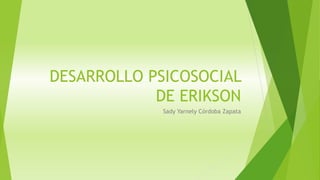 DESARROLLO PSICOSOCIAL 
DE ERIKSON 
Sady Yarnely Córdoba Zapata 
 
