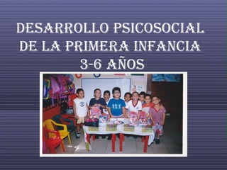 Desarrollo psicosocial
de la primera infancia
3-6 años
 