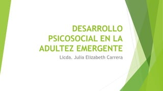 DESARROLLO
PSICOSOCIAL EN LA
ADULTEZ EMERGENTE
Licda. Julia Elizabeth Carrera
 