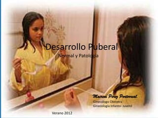 MPP




                     Desarrollo Puberal
                            Normal y Patología




                                           Mairení Pérez Portorreal.
                                           Ginecólogo Obstetra
                                           Ginecología Infanto- Juvenil
ww.tuginecologoonline.comVerano 2012
 