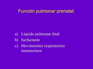 Función pulmonar prenatal:



a) Líquido pulmonar fetal
b) Surfactante
c) Movimientos respiratorios
   intrauterinos
 