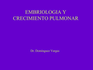 EMBRIOLOGIA Y
CRECIMIENTO PULMONAR




     Dr. Domínguez Vargas
 