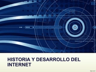HISTORIA Y DESARROLLO DEL
INTERNET
 
