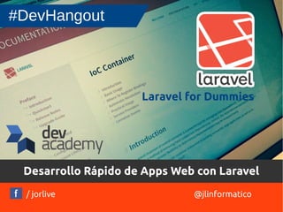 Desarrollo Rápido de Apps Web con Laravel 
/ jorlive 
@jlinformatico 
#DevHangout 
Laravel for Dummies 
 