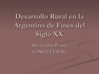 Desarrollo Rural en la Argentina de Fines del Siglo XX Dra. Cynthia Pizarro CONICET-FAUBA 
