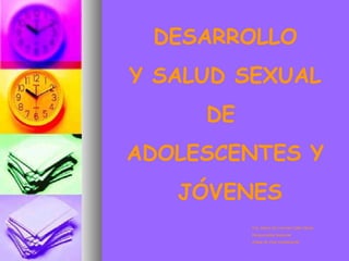 DESARROLLO
Y SALUD SEXUAL
     DE
ADOLESCENTES Y
   JÓVENES
          Dra. María del Carmen Calle Dávila
          Responsable Nacional
          Etapa de Vida Adolescente
 