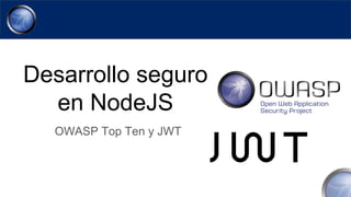 Desarrollo seguro
en NodeJS
OWASP Top Ten y JWT
 