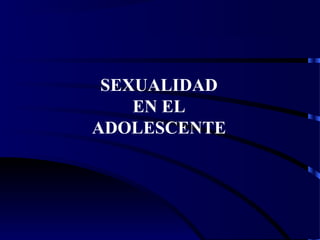 SEXUALIDAD
EN EL
ADOLESCENTE
 